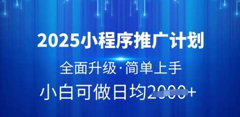 2025小程序推广计划，全面升级，简单上手，日均多张【揭秘】-讯领网创