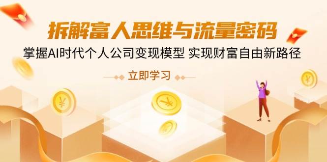 （14110期）拆解富人思维与流量密码，掌握AI时代个人公司变现模型 实现财富自由新路径-讯领网创