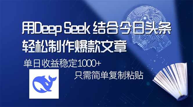 （14505期）用DeepSeek结合今日头条，轻松制作爆款文章，单日稳定1000+，只需简单…-讯领网创