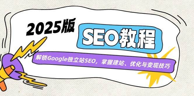 2025版SEO教程：解锁Google独立站SEO，掌握建站、优化与变现技巧-讯领网创