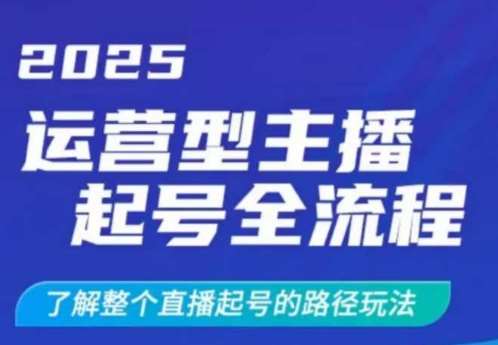 2025运营型主播起号全流程，了解整个直播起号的路径玩法（全程一个半小时，干货满满）-讯领网创