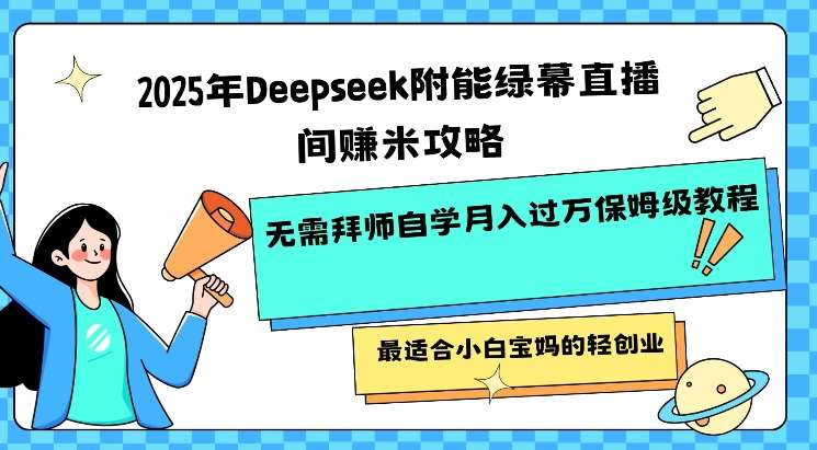 2025年Deepseek附能绿幕直播间挣米攻略无需拜师自学月入过W保姆级教程，最适合小白宝妈的轻创业-讯领网创