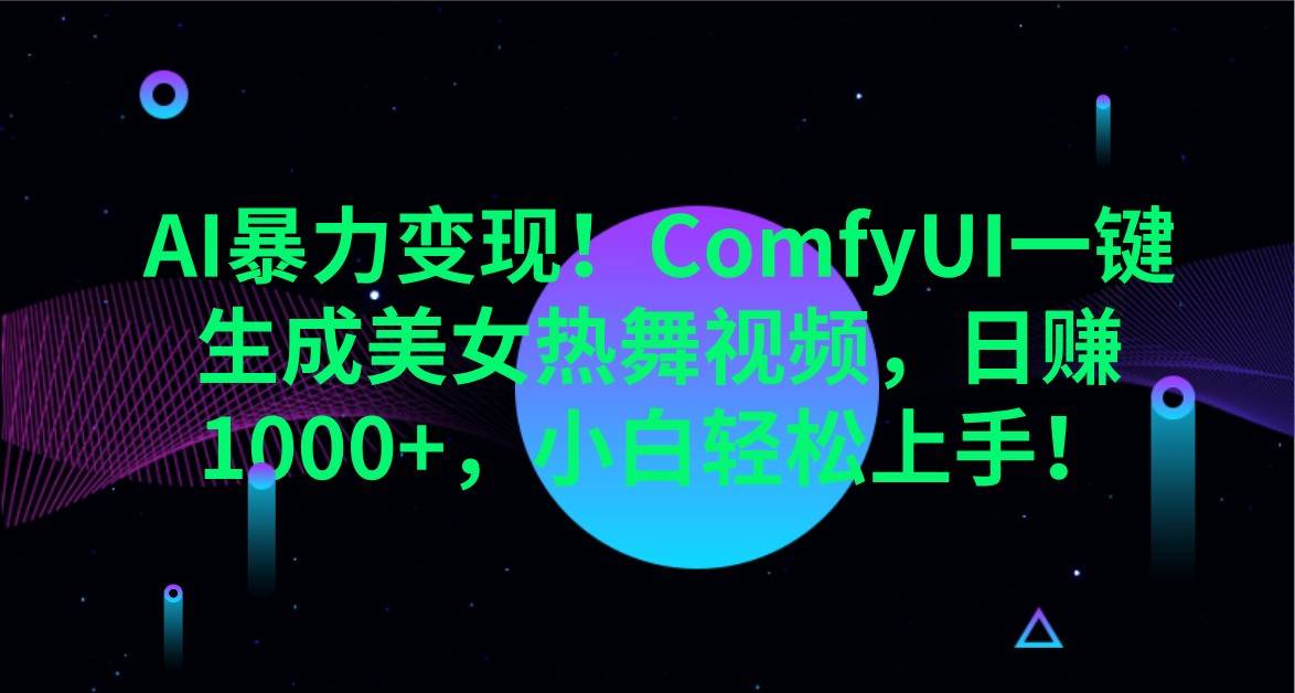 AI暴力变现！ComfyUI一键生成美女热舞视频，日赚1000+，小白轻松上手！-讯领网创