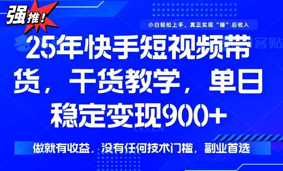 （14373期）25年最新快手短视频带货，单日稳定变现900+，没有技术门槛，做就有收益-讯领网创