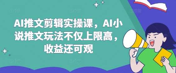 AI推文剪辑实操课，AI小说推文玩法不仅上限高，收益还可观-讯领网创