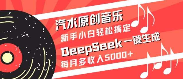 汽水原创音乐DeepSeek一键生成，新手小白轻松搞定，每月多收入5k+-讯领网创