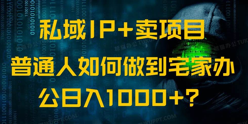 （14400期）私域IP+卖项目，普通人如何做到宅家办公实现日入1000+-讯领网创