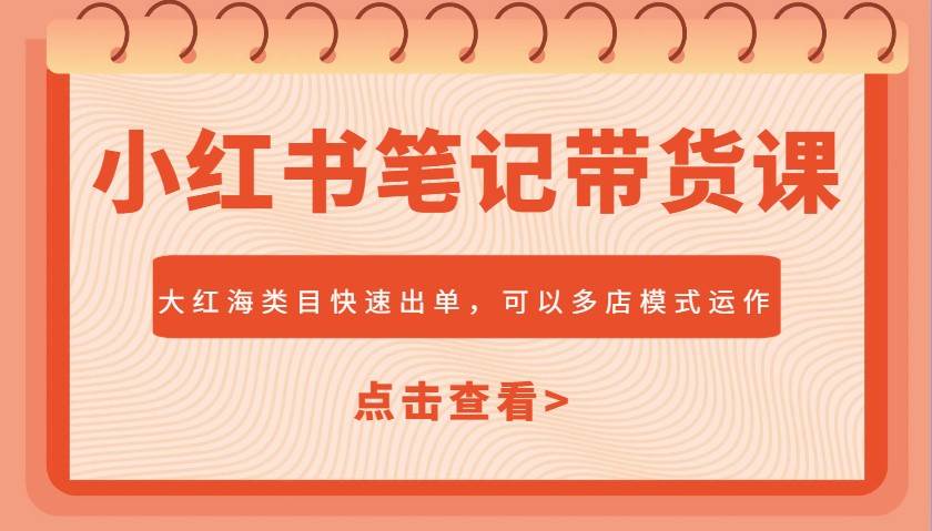 小红书笔记带货课，大红海类目快速出单，市场大，可以多店模式运作-讯领网创