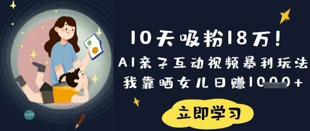 10天吸粉18W！AI亲子互动视频暴利玩法，我靠晒女儿日入数张-讯领网创