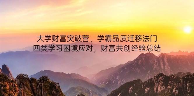 大学财富突破营，学霸品质迁移法门，四类学习困境应对，财富共创经验总结-讯领网创