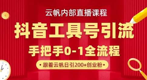 【云帆内部直播课】抖音工具号引流玩法，单号单日引300+精准创业粉-讯领网创