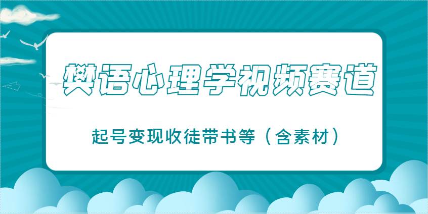 樊语心理学视频教学，最近爆火的视频赛道，起号变现收徒带书等（含素材）-讯领网创