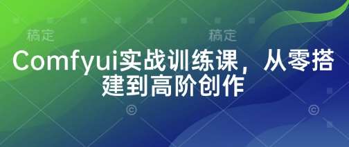 Comfyui实战训练课，从零搭建到高阶创作-讯领网创