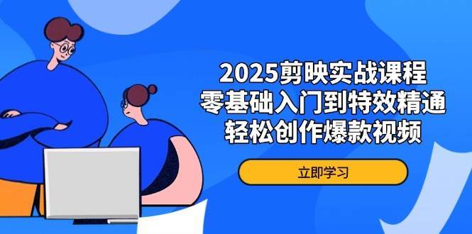 2025剪映实战课程，零基础入门到特效精通，轻松创作爆款视频-讯领网创