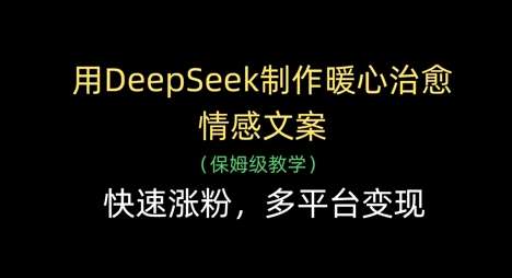 用DeepSeek制作暖心治愈情感文案，快速涨粉，多平台变现-讯领网创