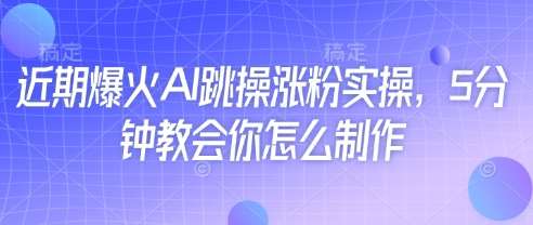 近期爆火AI跳操涨粉实操，5分钟教会你怎么制作-讯领网创