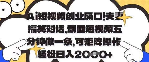 Ai短视频创业风口，夫妻搞笑对话，动画短视频五分钟做一条，可矩阵操作，轻松日入1k+【揭秘】-讯领网创
