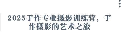 2025手作专业摄影训练营，手作摄影的艺术之旅-讯领网创