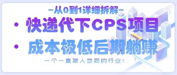 从0到1详细拆解快递代下CPS项目，一个一直被人忽视的行业！-讯领网创