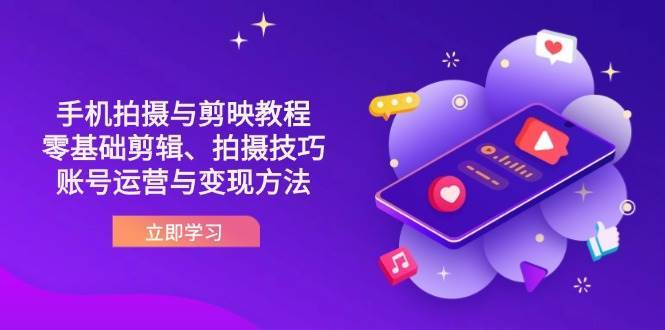 抖音手机拍摄与剪映教程：零基础剪辑、拍摄技巧到账号运营与变现方法-讯领网创