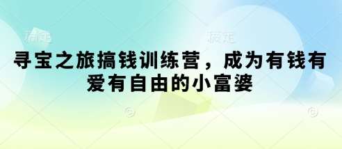 寻宝之旅搞钱训练营，成为有钱有爱有自由的小富婆-讯领网创