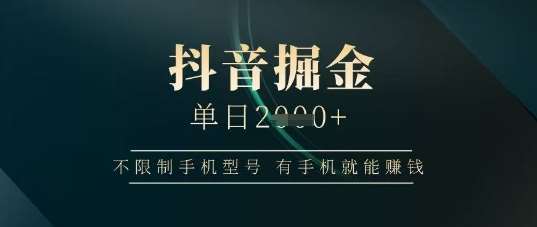 抖音掘金单日收益上千，不限制手机型号，有手机就能挣钱【揭秘】-讯领网创