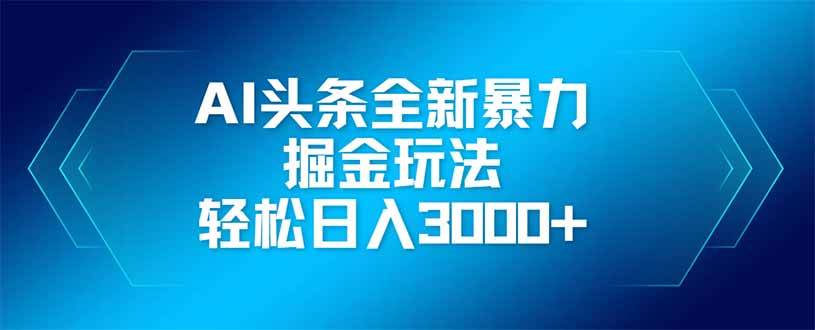 （14442期）AI头条全新暴利掘金玩法，矩阵操作，轻松日入3000+-讯领网创