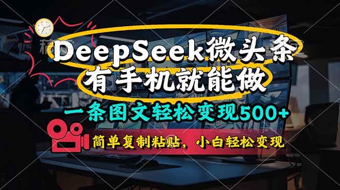 （14318期）一条图文轻松变现500+，DeeSeep微头条，有手机就能做，简单复制粘贴，…-讯领网创