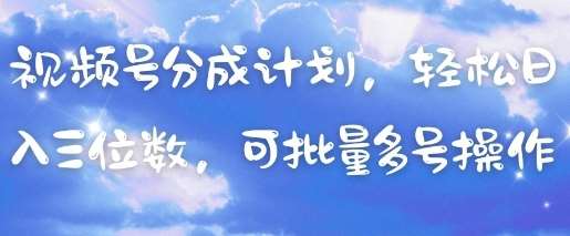 视频号分成计划，轻松日入三位数，可批量多号操作-讯领网创