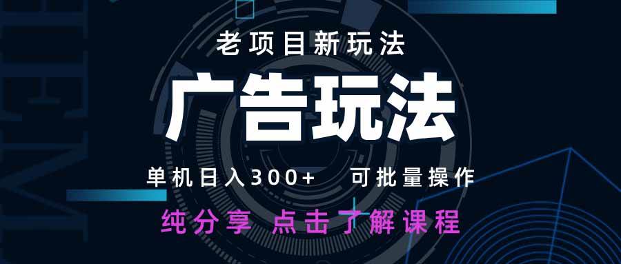 （14363期）老项目新玩法 广告变现 日入300+ 可批量操作 新手 小白可快速上手。-讯领网创