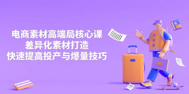 （14279期）3月电商素材高端局核心课，差异化素材打造，快速提高投产与爆量技巧-讯领网创