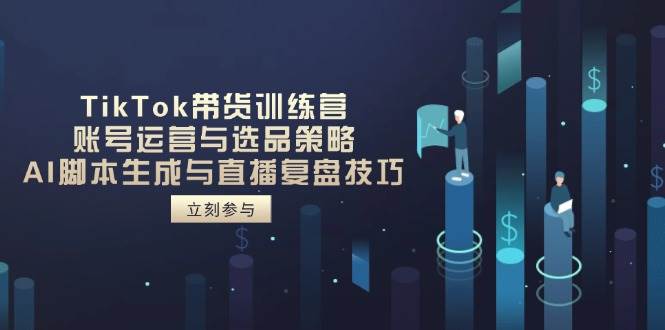 （14420期）TikTok带货训练营，账号运营与选品策略，AI脚本生成与直播复盘技巧-讯领网创