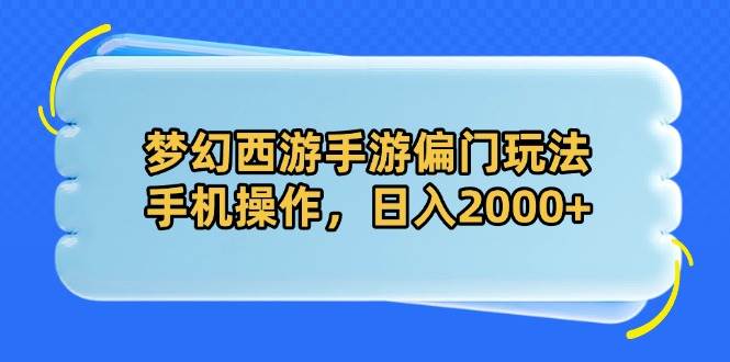 （14479期）梦幻西游手游偏门玩法，手机操作，日入2000+-讯领网创