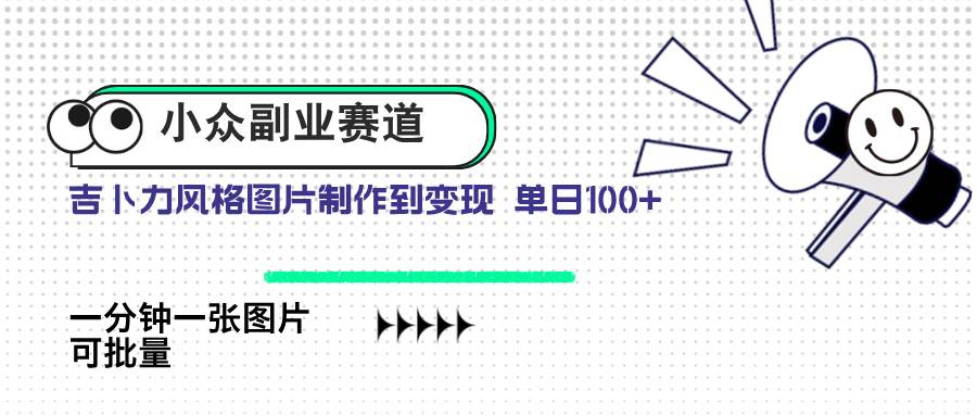 （14515期）小众副业赛道 吉卜力图片售卖 单日100+ AI一键生成-讯领网创