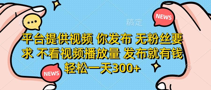 （14317期）平台提供视频 你发布 无粉丝要求 不看视频播放量 发布就有钱 轻松一天300+-讯领网创