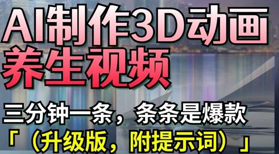 AI制作3D动画养生视频，三分钟一条，条条是爆款(升级版，附提示词)-讯领网创