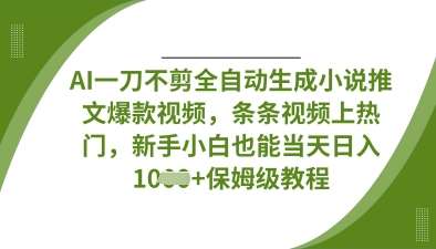 AI一刀不剪全自动生成小说推文爆款视频，条条视频上热门，新手小白也能当天日入数张-讯领网创