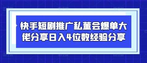 快手短剧推广私董会爆单大佬分享日入4位数经验分享-讯领网创