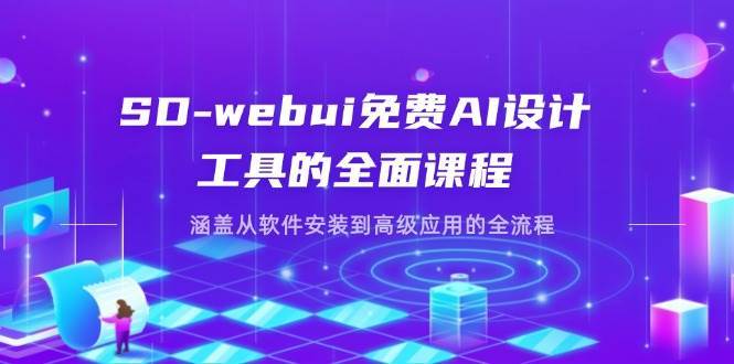 SD-webui免费AI设计工具的全面课程，涵盖从软件安装到高级应用的全流程-讯领网创