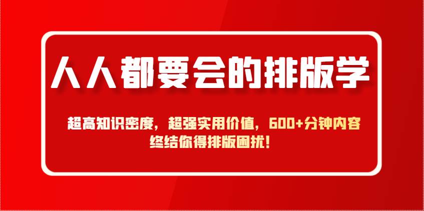 人人都要会的排版学，超高知识密度，超强实用价值，600+分钟内容终结你得排版困扰！-讯领网创