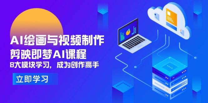 （14563期）AI绘画与视频制作，剪映即梦AI课程，8大模块学习，成为创作高手-讯领网创