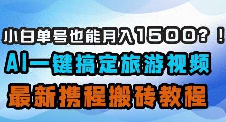 小白单号也能月入1500？AI一键搞定旅游视频，最新携程搬砖教程-讯领网创