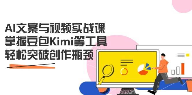 AI文案与视频实战课，掌握豆包Kimi等工具，轻松突破创作瓶颈-讯领网创