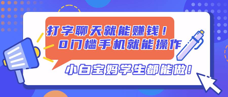 （14370期）打字聊天就能赚钱！0门槛手机就能操作，小白宝妈学生都能做!-讯领网创