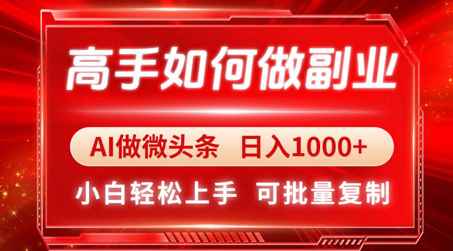（14463期）高手如何做副业，AI微头条 日入1000+，小白轻松上手-讯领网创