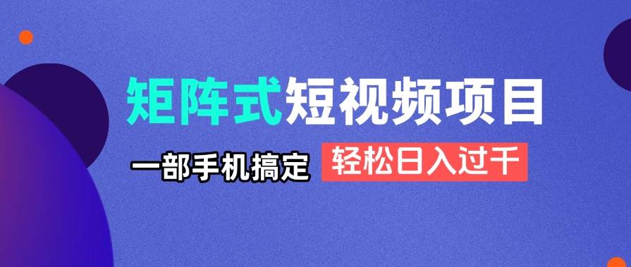 （14475期）矩阵式短视频项目揭秘，一部手机搞定，轻松日入过千-讯领网创