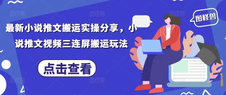 最新小说推文搬运实操分享，小说推文视频三连屏搬运玩法-讯领网创