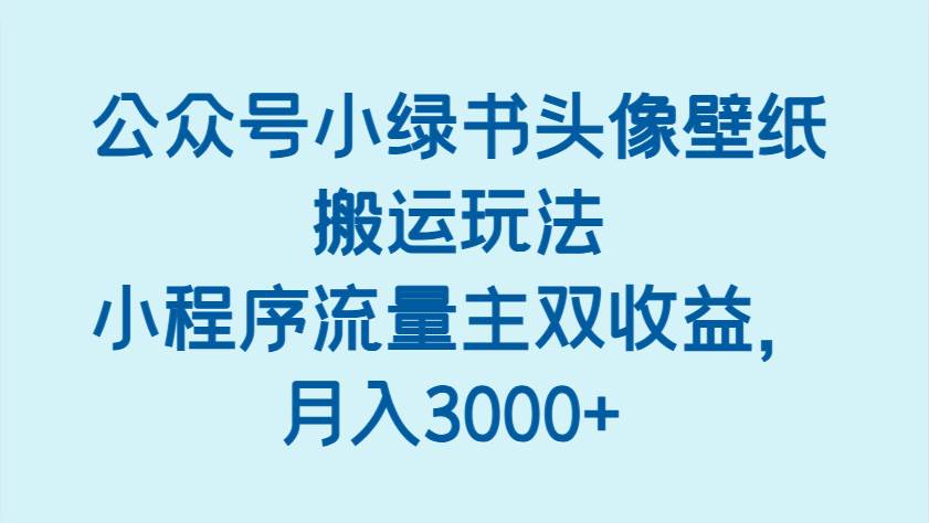公众号小绿书头像壁纸搬运玩法，小程序流量主双收益，月入3000+-讯领网创