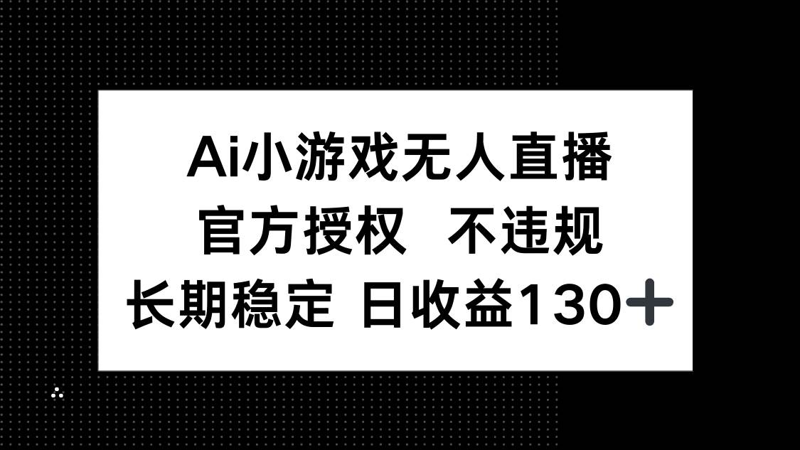 （14260期）AI小游戏无人直播，官方授权 不违规，单日平均收益130+-讯领网创
