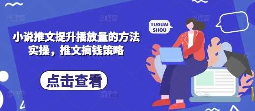 小说推文提升播放量的方法实操，推文搞钱策略-讯领网创